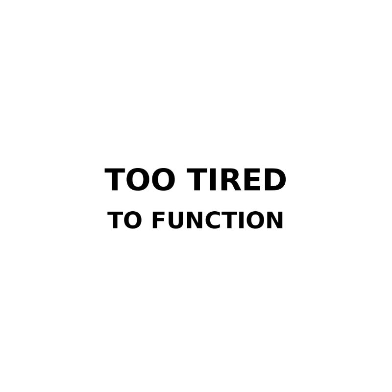 Too tired to function