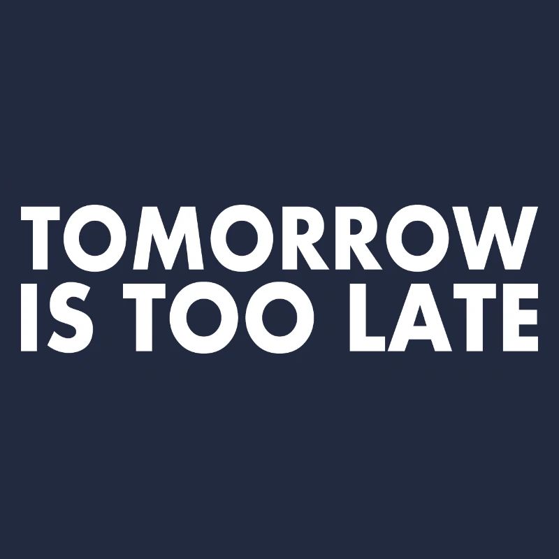 Tomorrow is too late