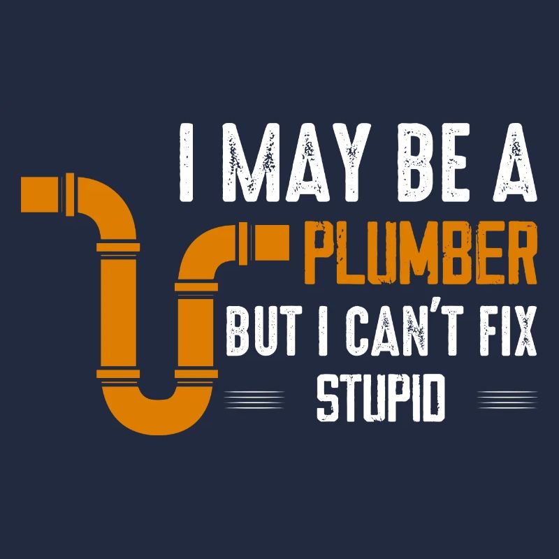 I May Be A Plumber But I Can't Fix Stupid Pipe Plu