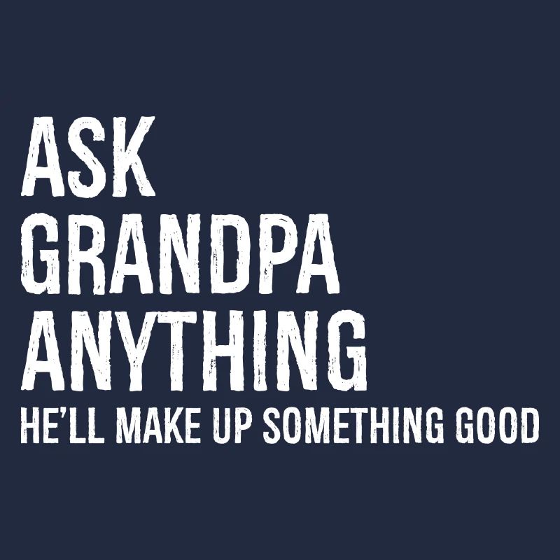 Ask Grandpa Anything He'll Make Up Something Good