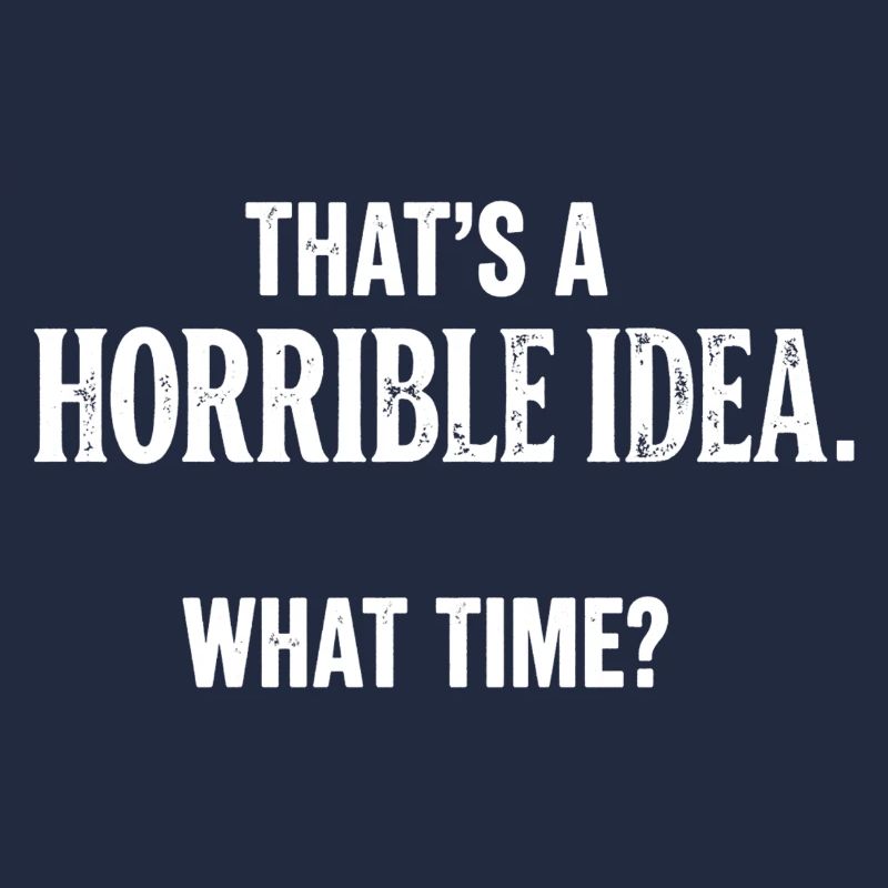 Thats a Horrible Idea What Time Funny Sarcastic