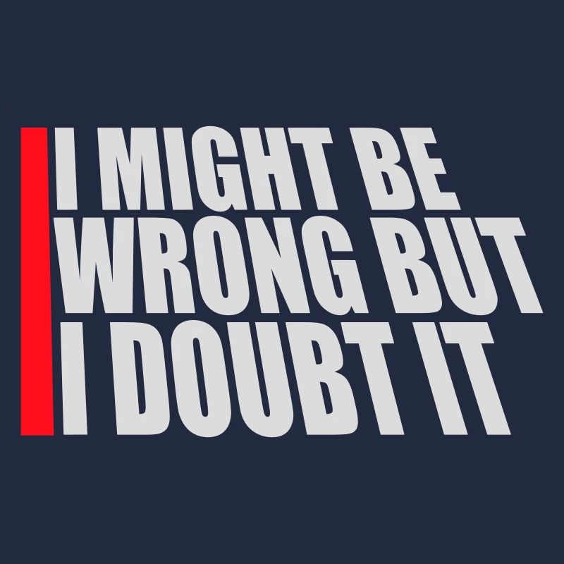 I Might Be Wrong But I Doubt It Funny Sarcastic