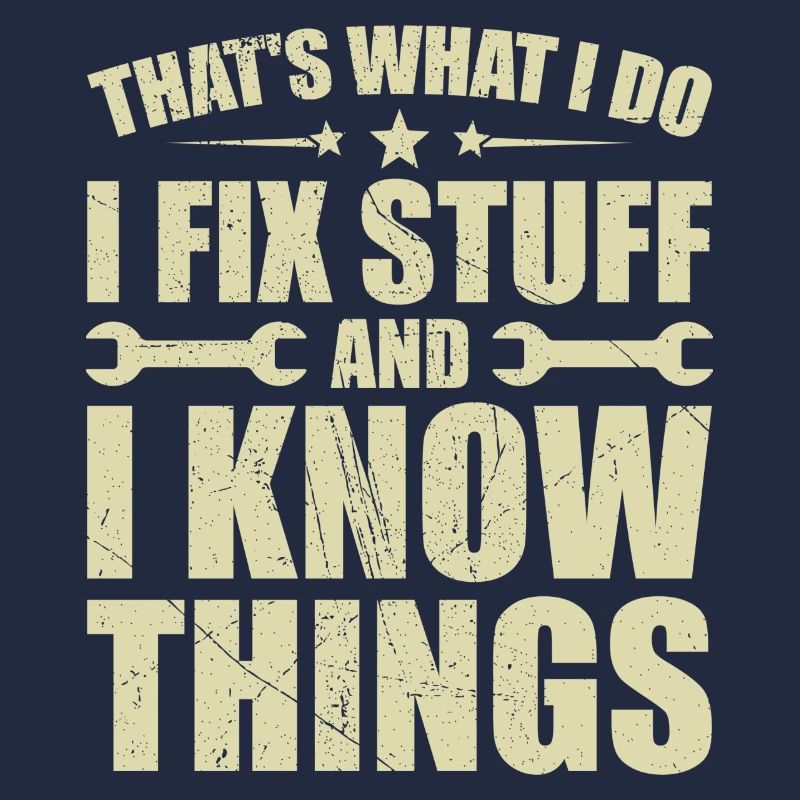That's what i do i fix stuff and i know things