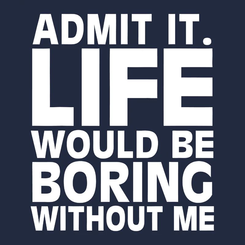 Admit It: Life Would Be Boring