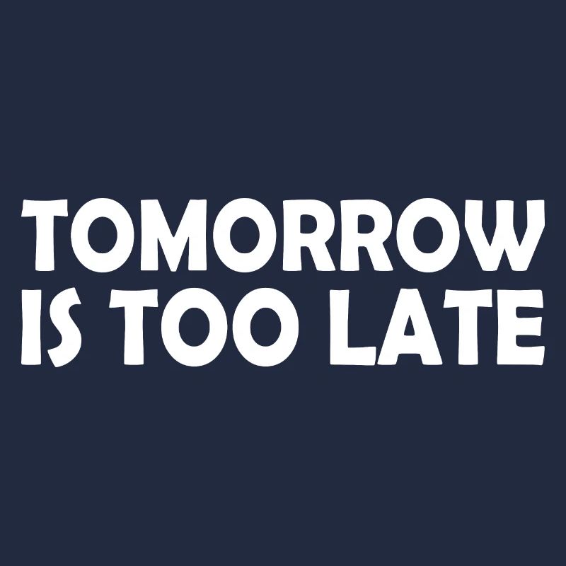 Tomorrow is too late