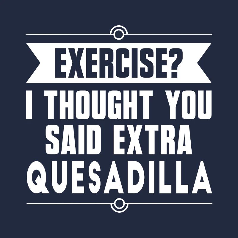 Exercise? I Thought You Said Extra Quesadilla