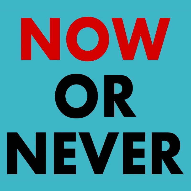 Now or never