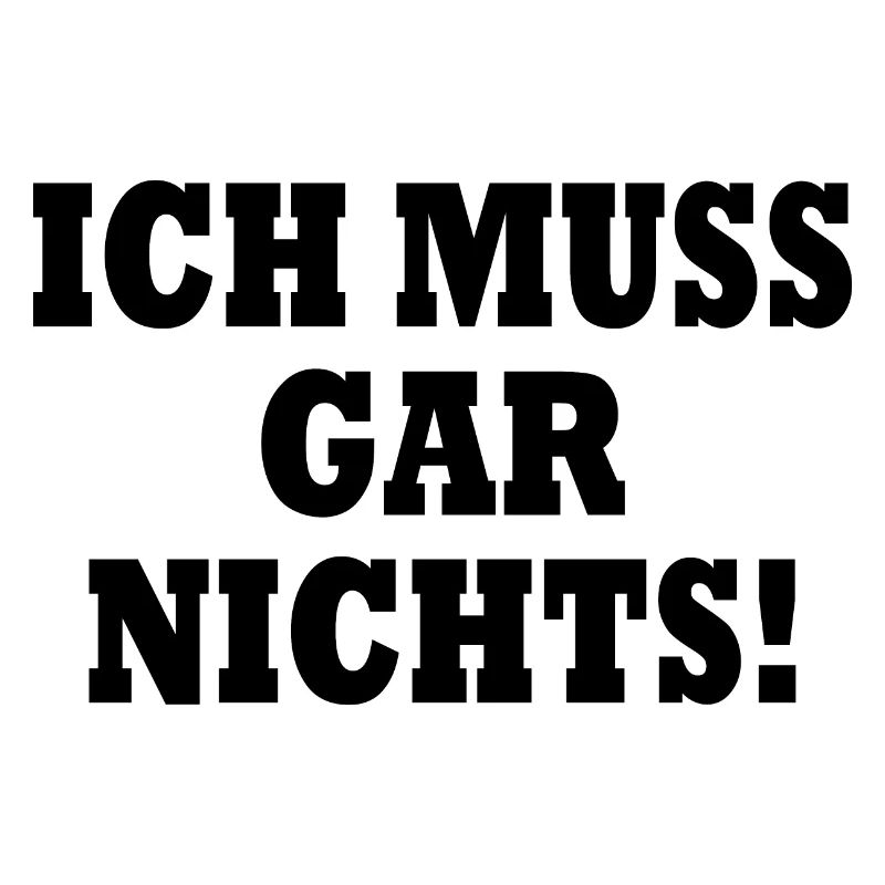 Ich muss gar nichts