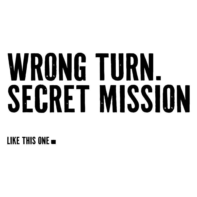 wrong turn. secret mission.
