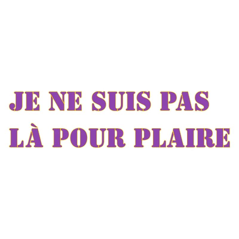 JE NE SUIS PAS LÀ POUR PLAIRE