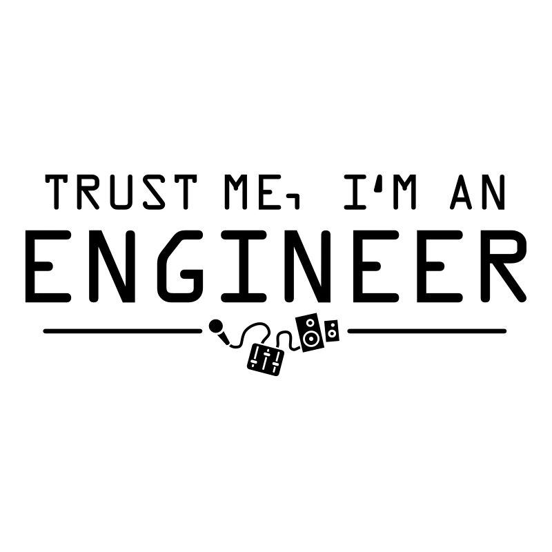 Trust me I'm an engineer