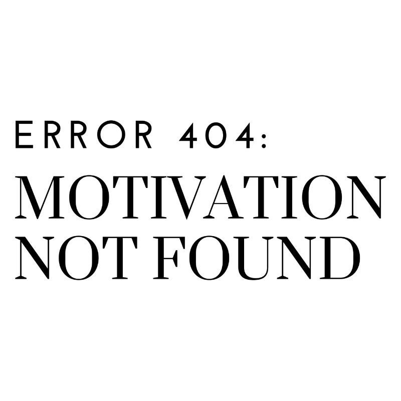Error 404: Motivation Not Found