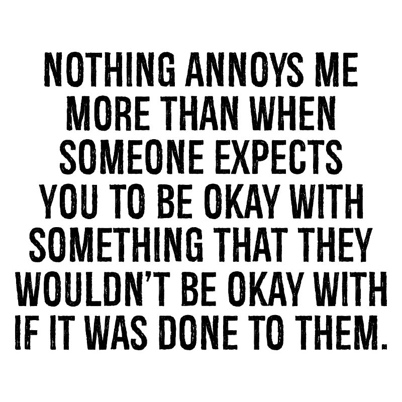 nothing annoys me more than when someone expects