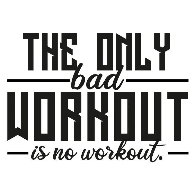 The Only Bad Workout Is No Workout 