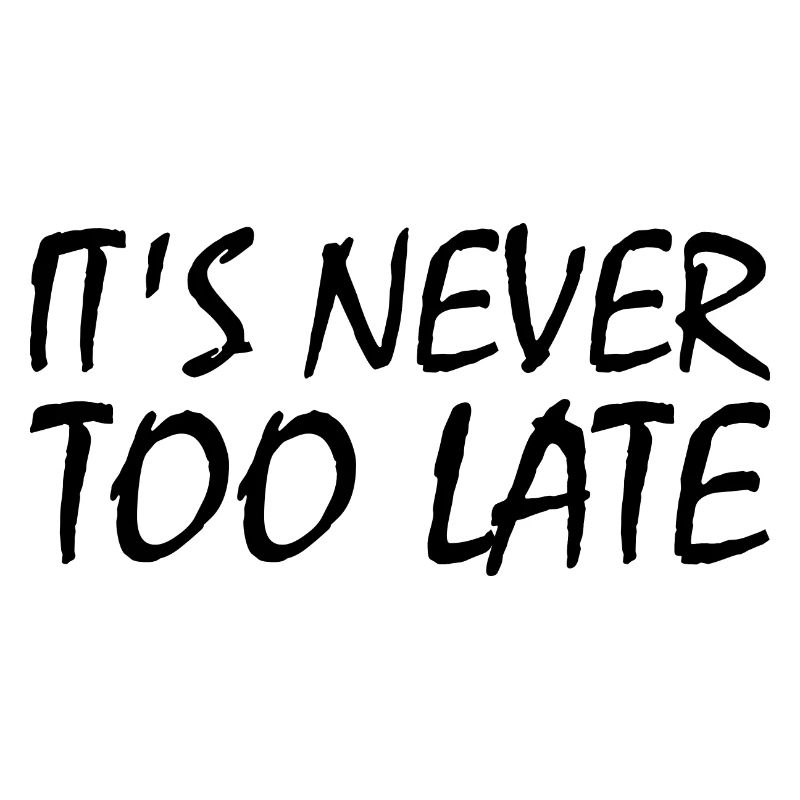 It's never too late