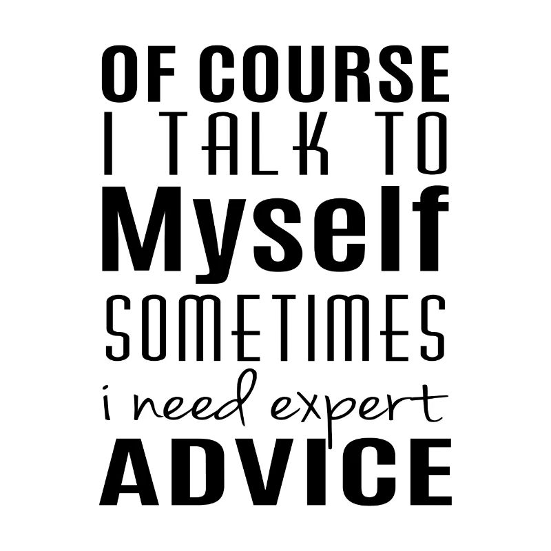 I talk to myself sometimes i need expert advice