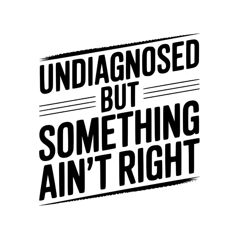 Undiagnosed but Something Ain’t Right
