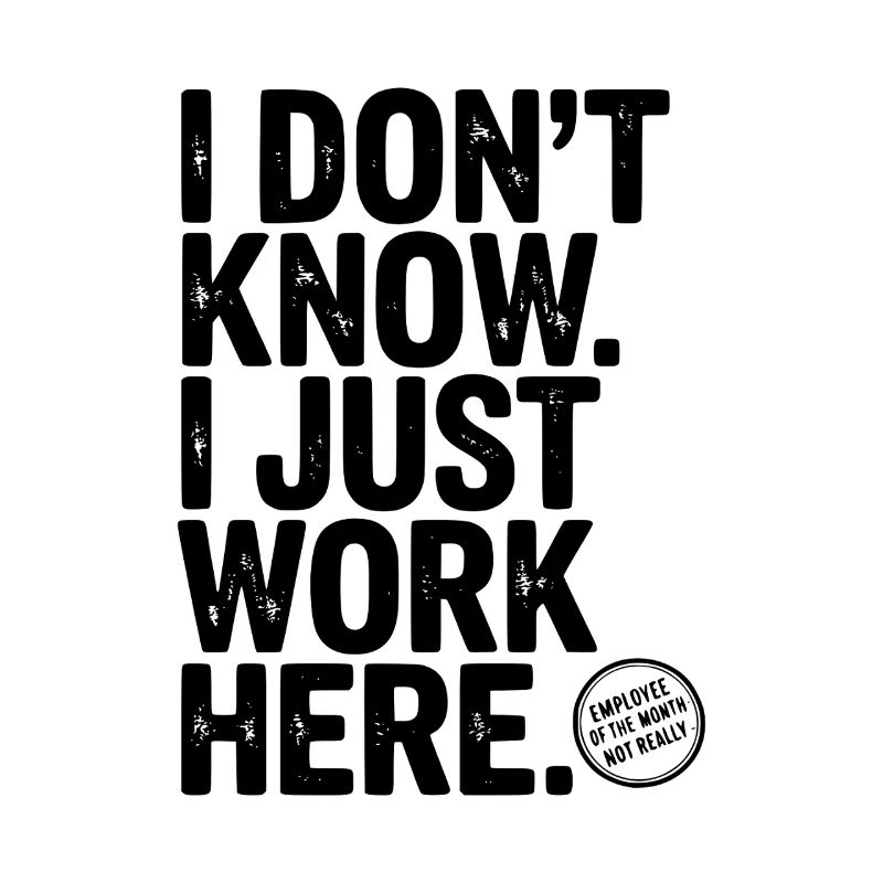 I Don’t Know I Just Work Here