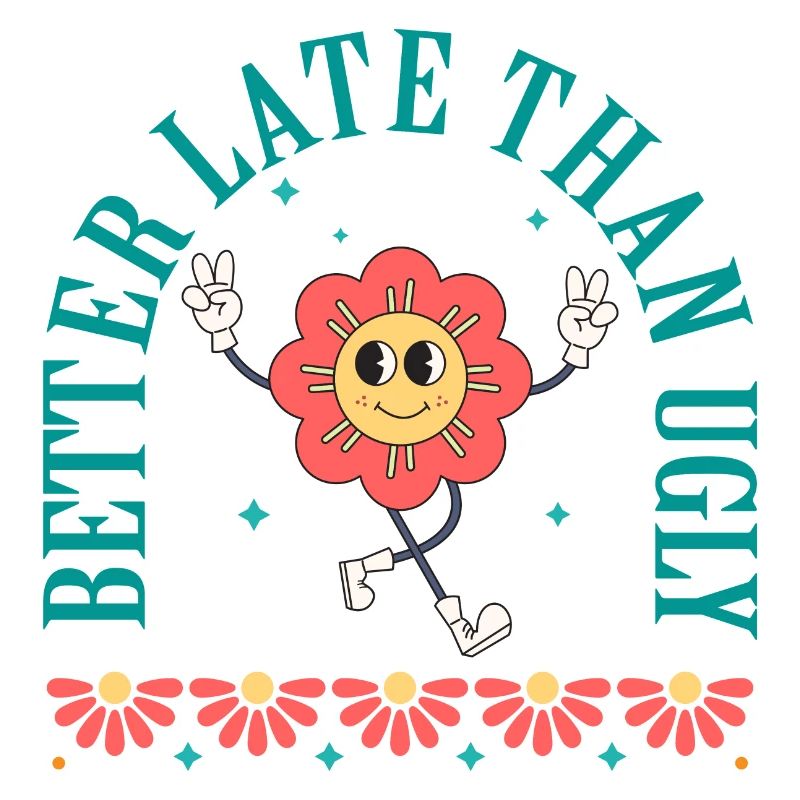 Better Late Than Ugly