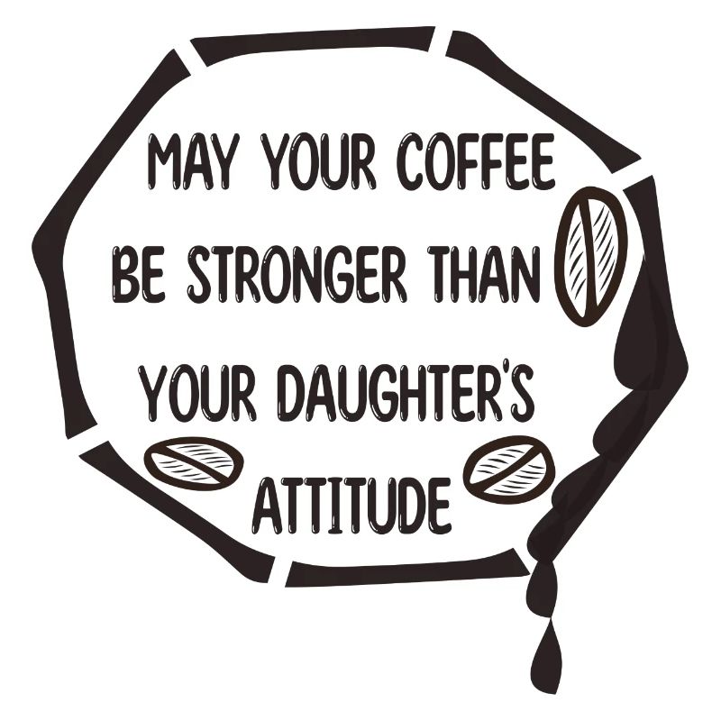 MAY YOUR COFFEE BE STRONGER THAN YOUR DAUGHTER'S