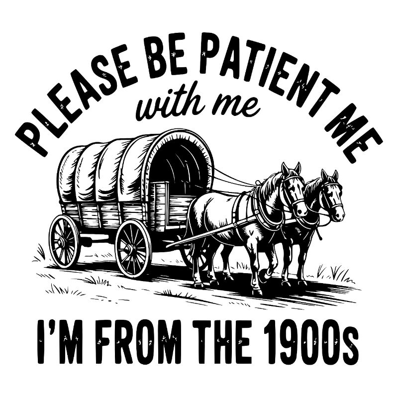 Please Be Patient with Me I'm from The 1900s 