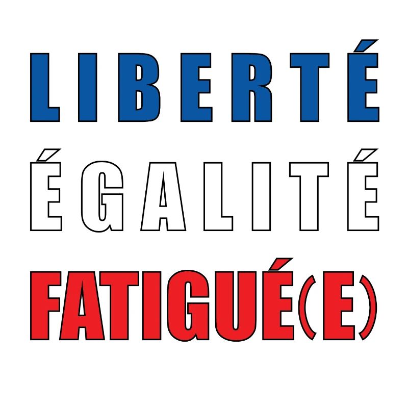 LIBERTÉ ÉGALITÉ FATIGUÉ(E)