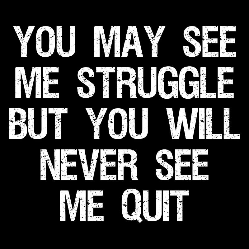 you may see me struggle but you will never see me