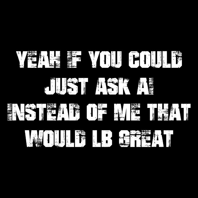 yeah If you could just ask ai Instead of me that