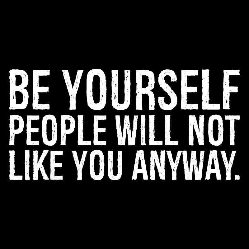 be yourself people will not like you anyway funny