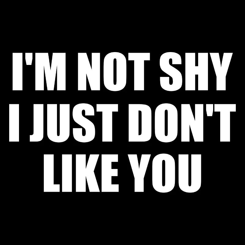 i'm not shy i just don't like you