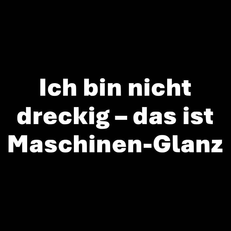 Ich bin nicht dreckig das ist Maschinen Glanz