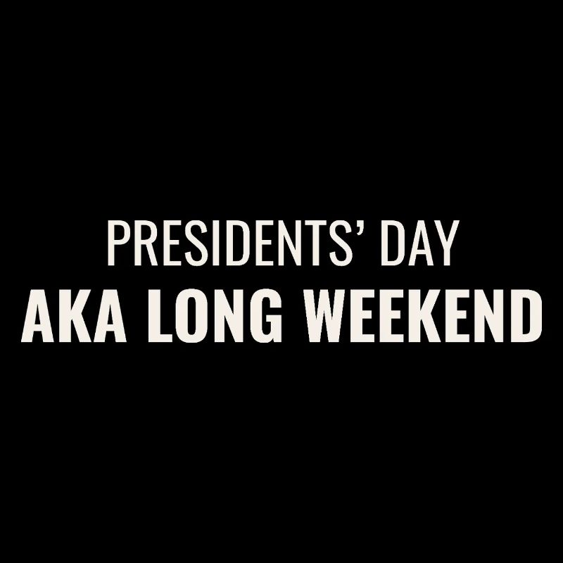 Presidents' Day AKA Long Weekend