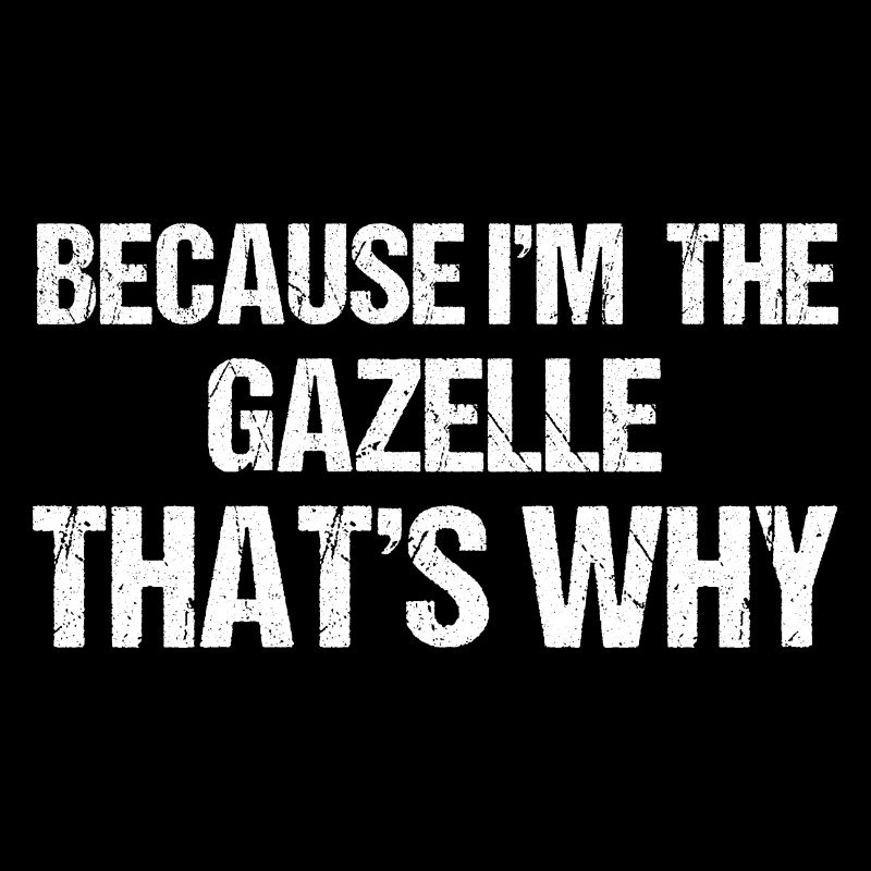 Because I'm The GAZELLE That's Why GAZELLES