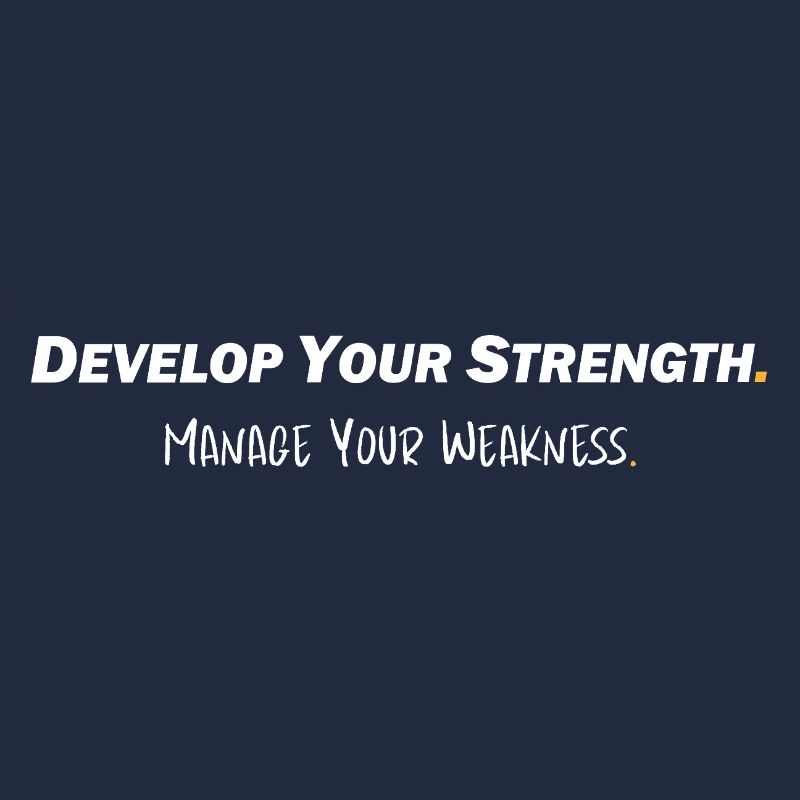 Develop your strength - Manage your weakness