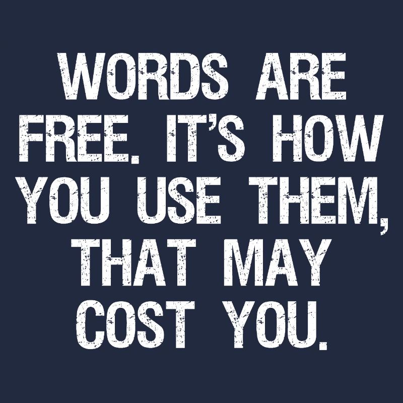 words are free it's how you use them that may cost