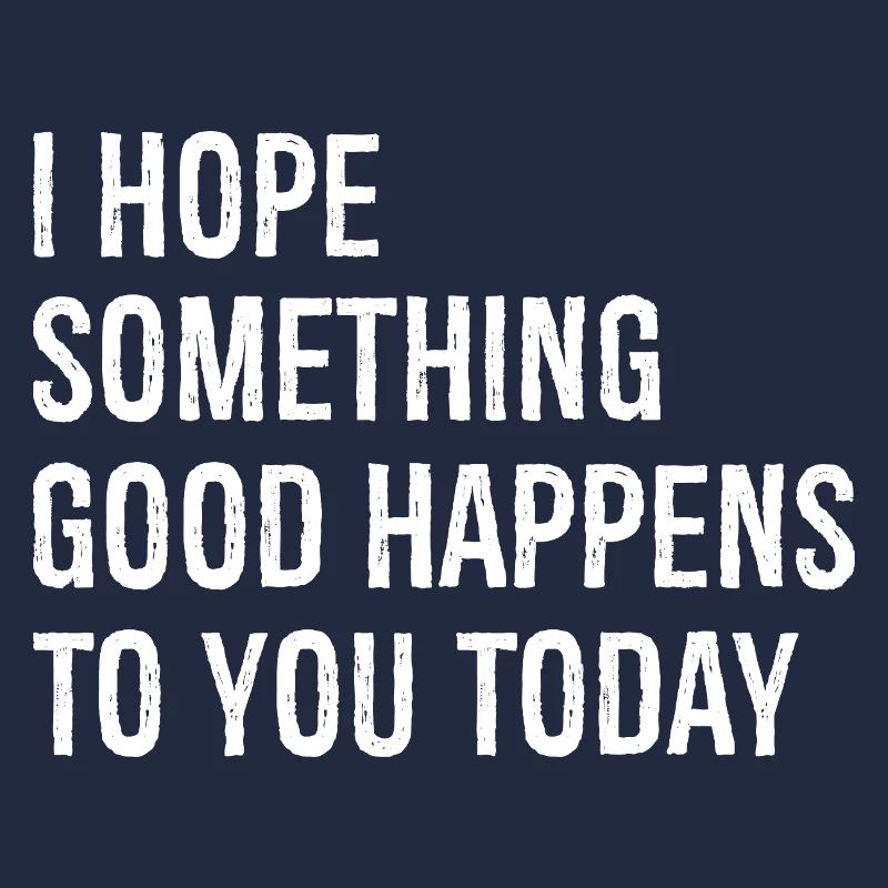 Ich hoffe, dass dir heute etwas Gutes passiert