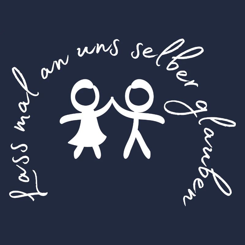 Lass mal an uns selber glauben.