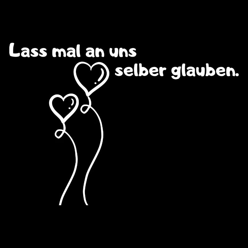 Lass mal an uns selber glauben.