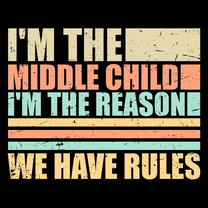 I'm The Middle Child I'm The Reason We Have Rules