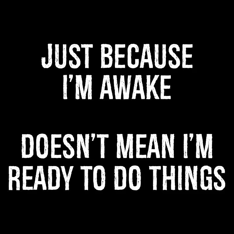 just because I'm awake doesn't mean I'm ready