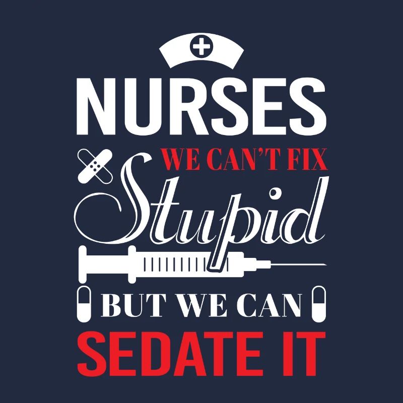 Nurses we can't fix stupid but we can sedate it