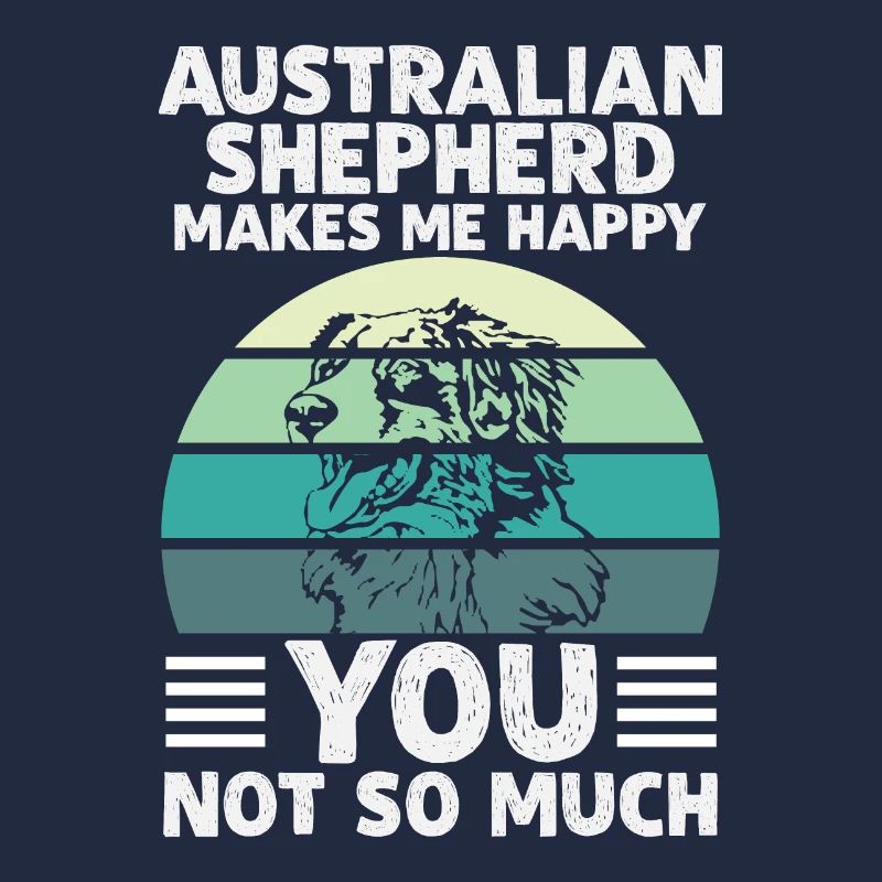 AUSTRALIAN SHEPHERD MAKES ME HAPPY YOU NOT SO MUCH