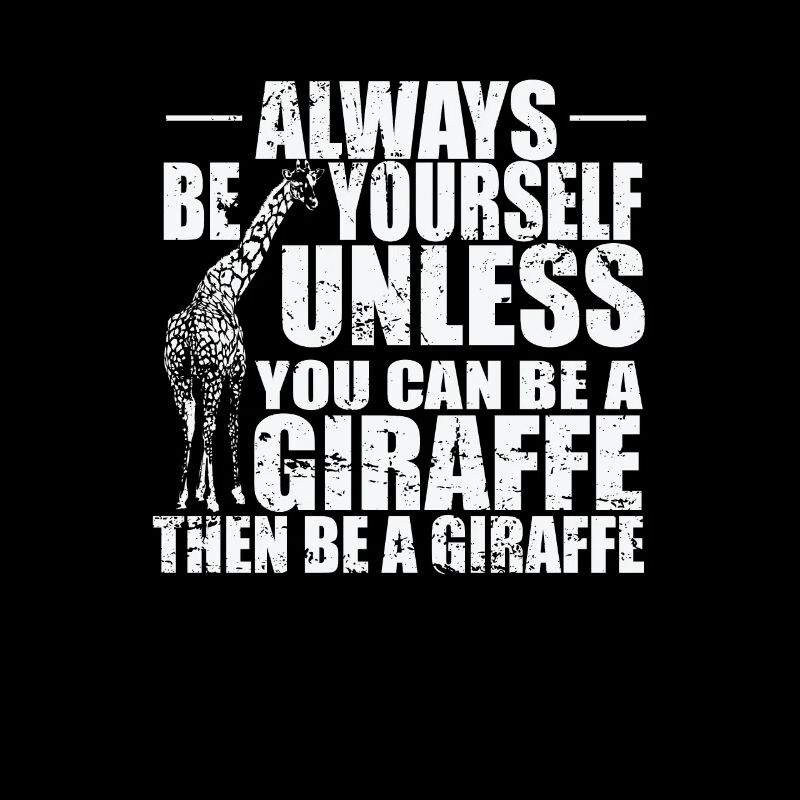 Always be yourself unless you can be a Giraffe