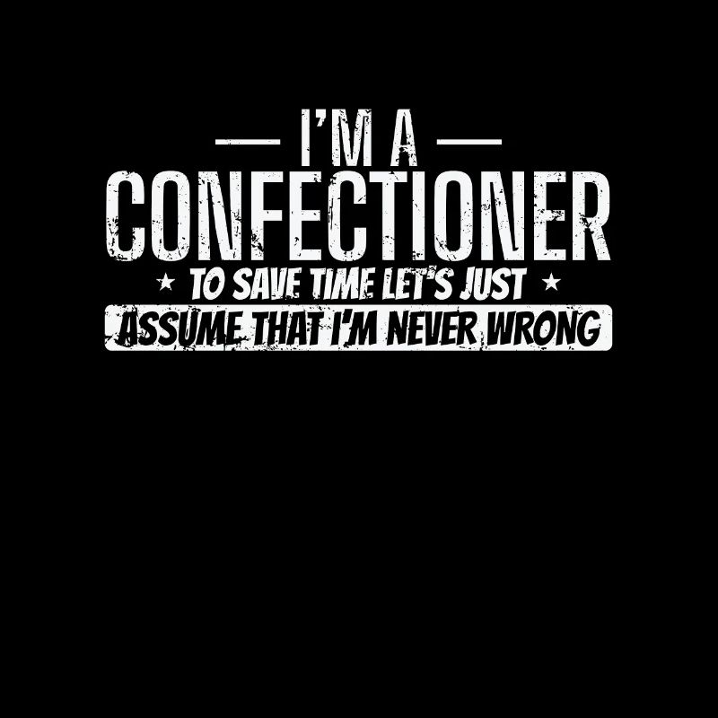 I'm a Confectioner I'm never wrong Konditorei