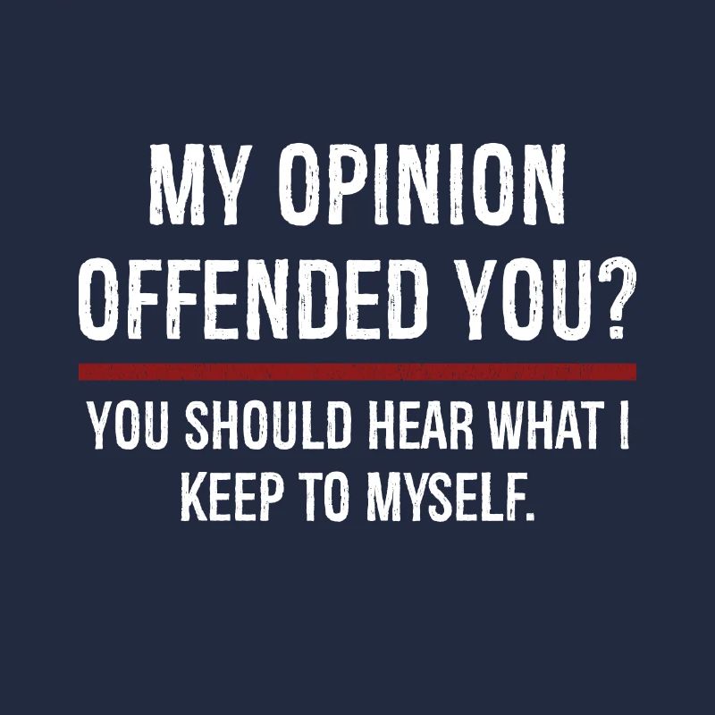 Mon opinion vous a offensé Vous devriez l’entendre