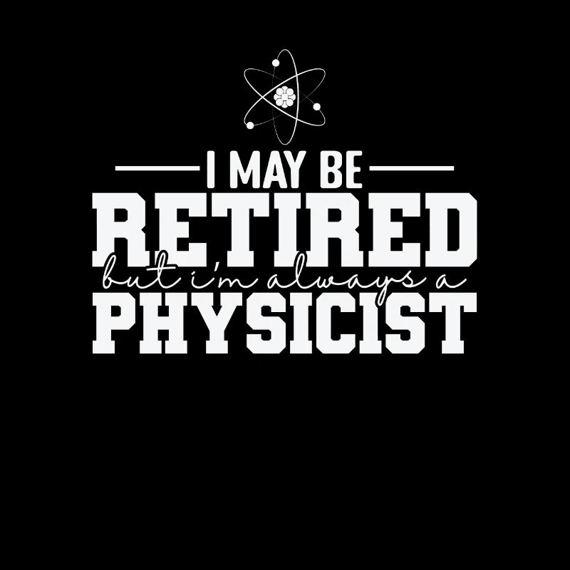 I May be Retired but I’m always a Physicist