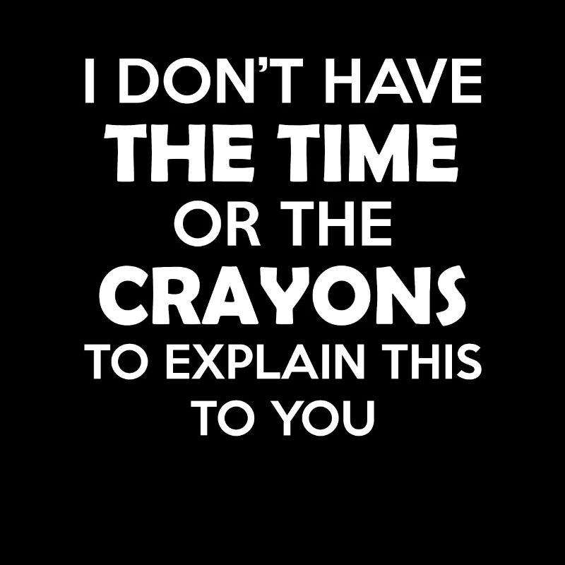 I Don't Have The Time Or The Crayons to Explain