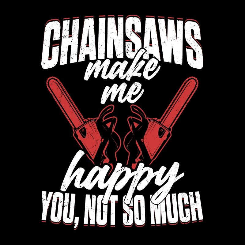 Chainsaws Make Me Happy You, Not so Much Logger Lo