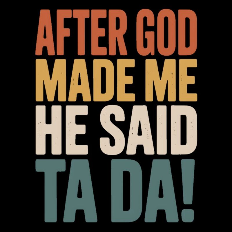 After God Made Me He Said Ta Da