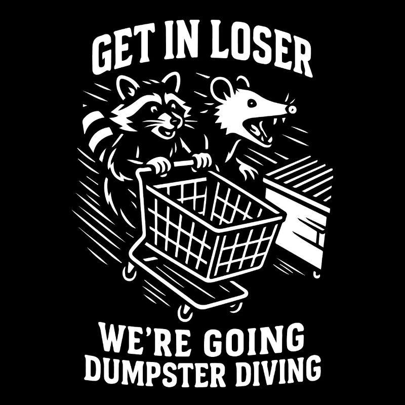 Get In Loser We’re Going Dumpster Diving Humour